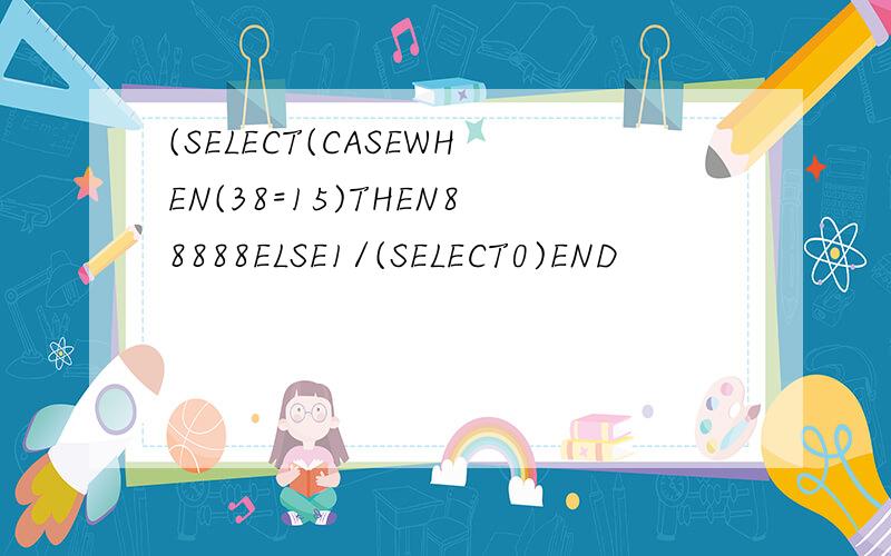 (SELECT(CASEWHEN(38=15)THEN88888ELSE1/(SELECT0)END