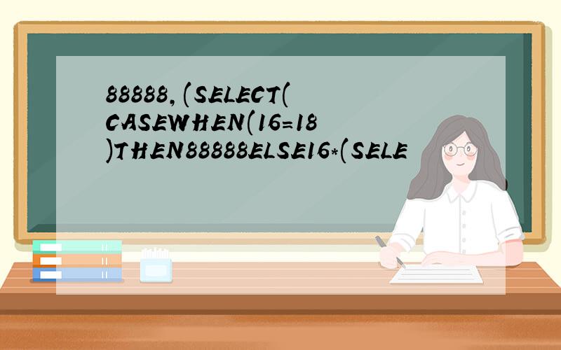 88888,(SELECT(CASEWHEN(16=18)THEN88888ELSE16*(SELE