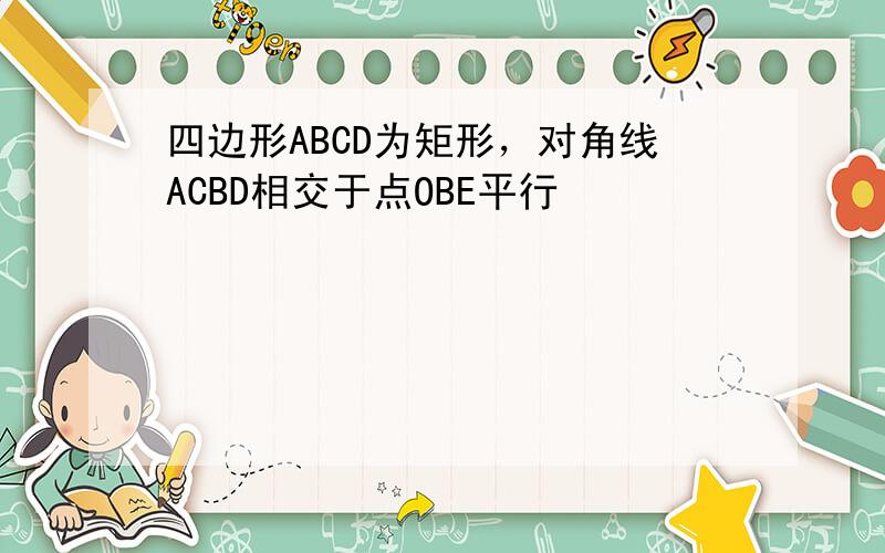 四边形ABCD为矩形，对角线ACBD相交于点OBE平行