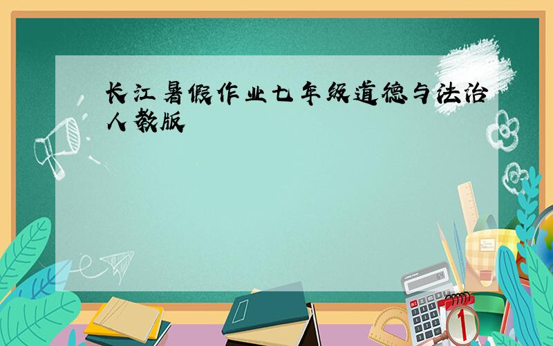 长江暑假作业七年级道德与法治人教版