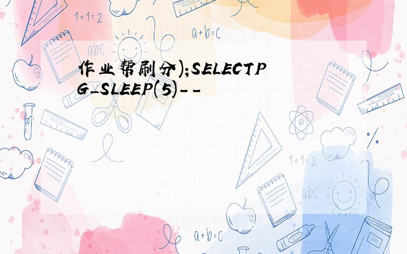 作业帮刷分);SELECTPG_SLEEP(5)--