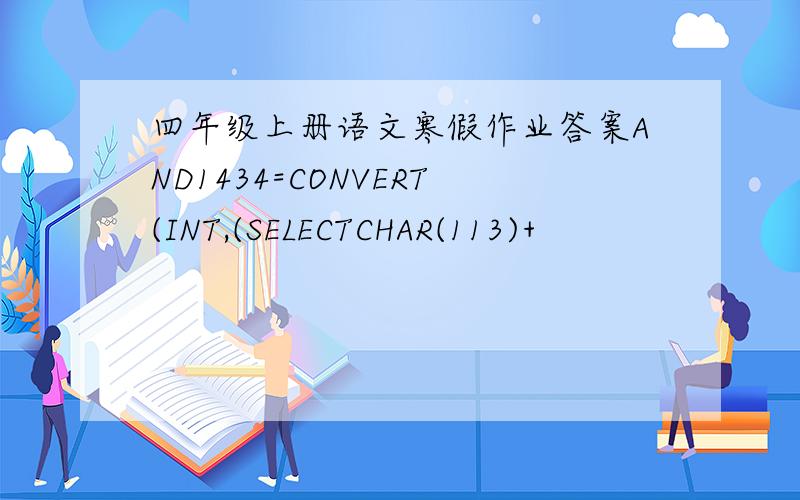 四年级上册语文寒假作业答案AND1434=CONVERT(INT,(SELECTCHAR(113)+