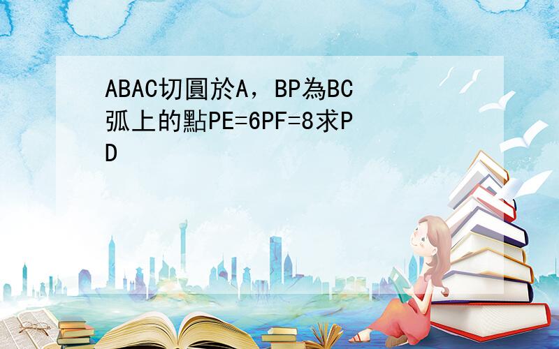 ABAC切圓於A，BP為BC弧上的點PE=6PF=8求PD