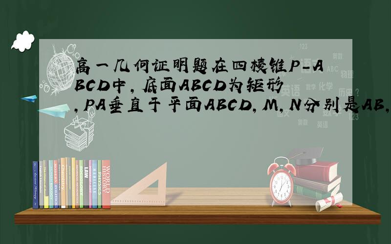 高一几何证明题在四棱锥P-ABCD中,底面ABCD为矩形,PA垂直于平面ABCD,M,N分别是AB,