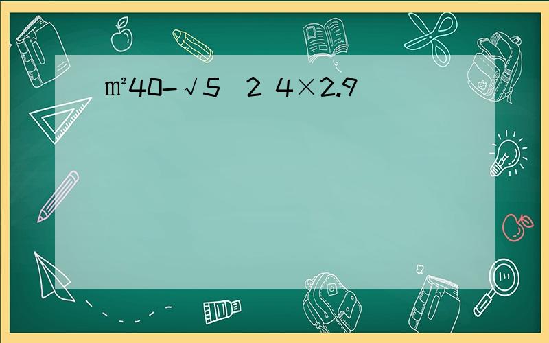 ㎡40-√5(2 4×2.9)