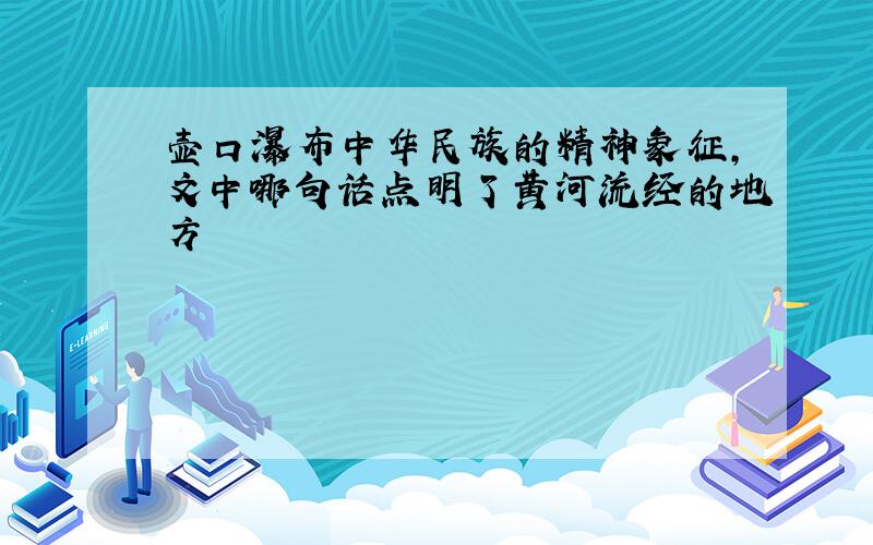 壶口瀑布中华民族的精神象征，文中哪句话点明了黄河流经的地方