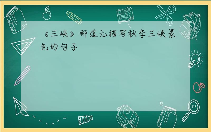 《三峡》郦道元描写秋季三峡景色的句子