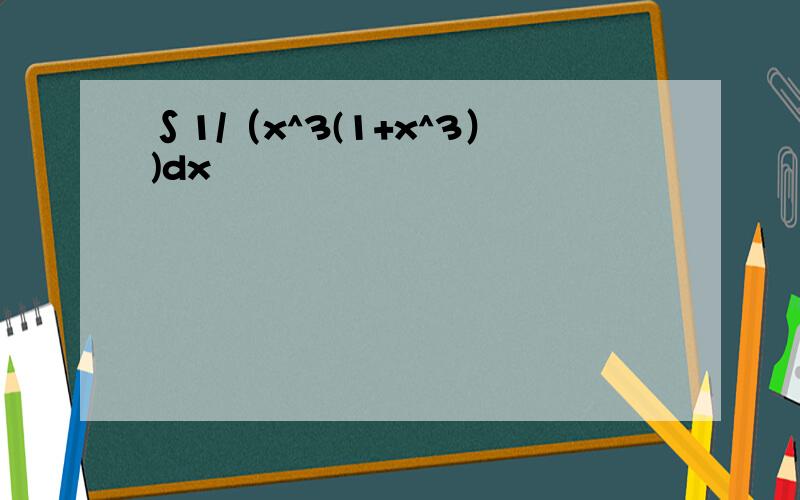 ∫1/（x^3(1+x^3）)dx