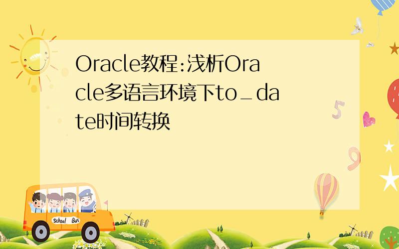 Oracle教程:浅析Oracle多语言环境下to_date时间转换
