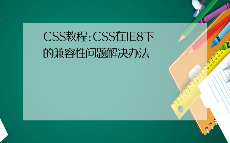 CSS教程:CSS在IE8下的兼容性问题解决办法