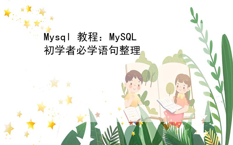 Mysql 教程：MySQL初学者必学语句整理