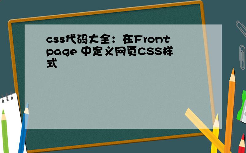css代码大全：在Frontpage 中定义网页CSS样式