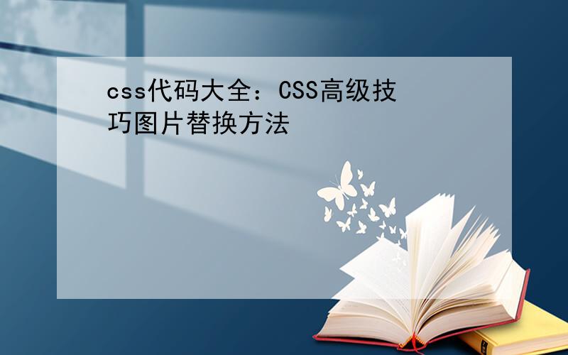 css代码大全：CSS高级技巧图片替换方法