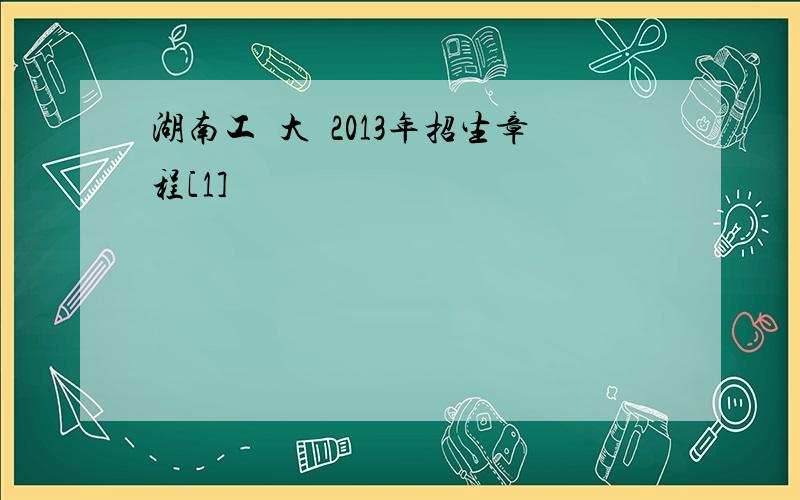 湖南工業大學2013年招生章程[1]