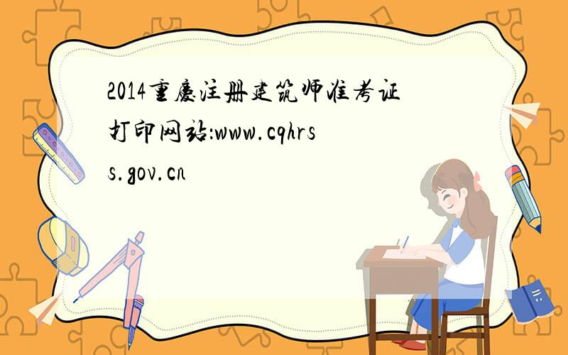 2014重庆注册建筑师准考证打印网站：www.cqhrss.gov.cn