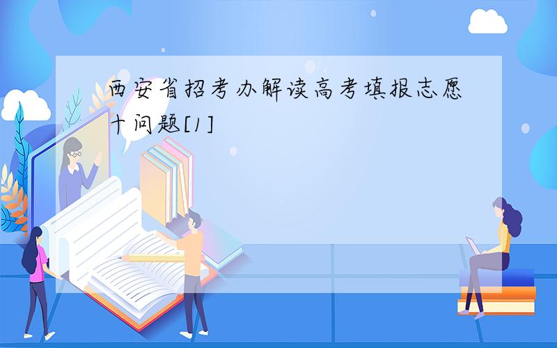 西安省招考办解读高考填报志愿十问题[1]
