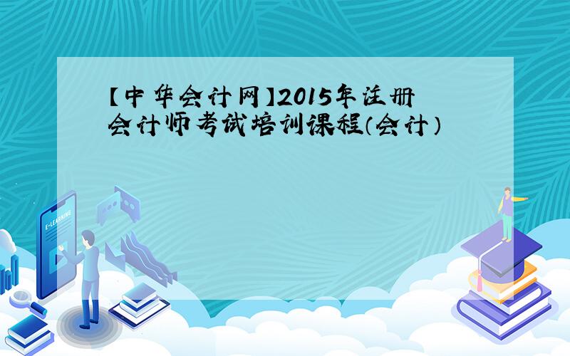 【中华会计网】2015年注册会计师考试培训课程（会计）