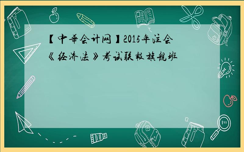 【中华会计网】2015年注会《经济法》考试联报旗舰班