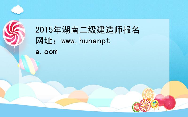 2015年湖南二级建造师报名网址：www.hunanpta.com