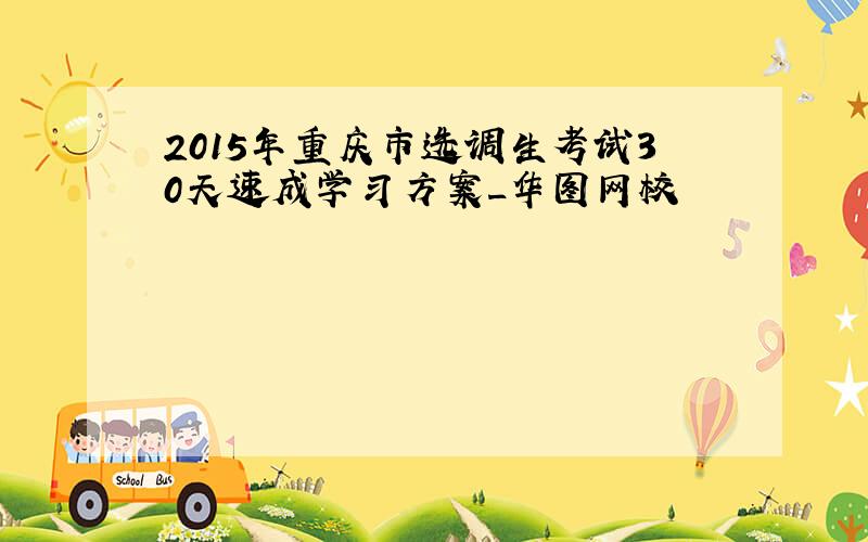 2015年重庆市选调生考试30天速成学习方案_华图网校