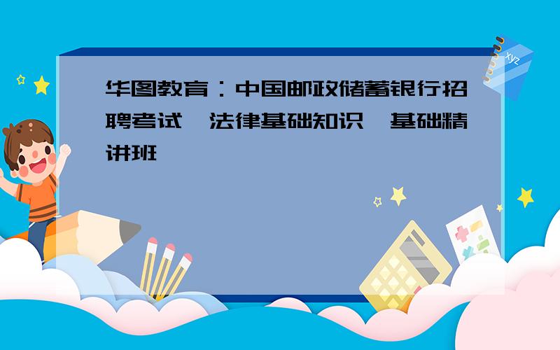 华图教育：中国邮政储蓄银行招聘考试《法律基础知识》基础精讲班