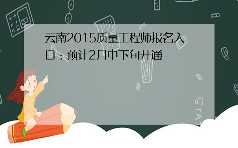 云南2015质量工程师报名入口：预计2月中下旬开通