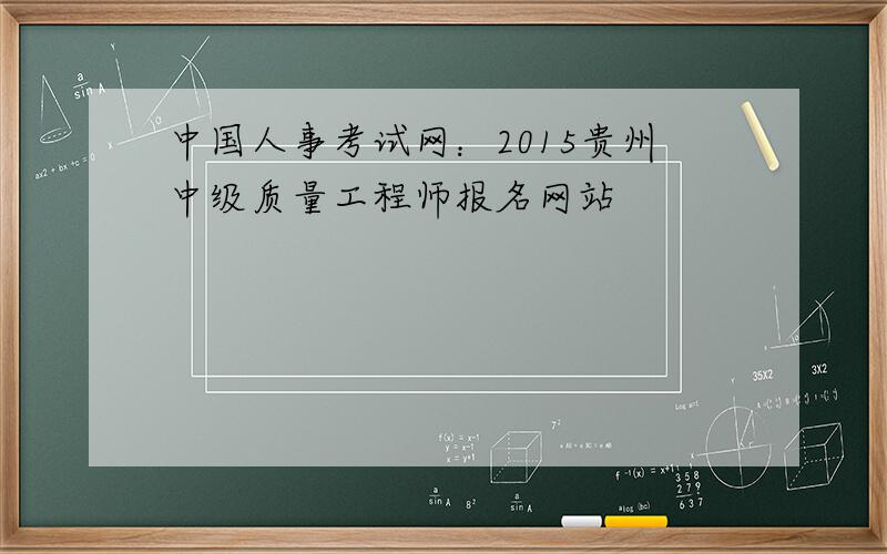中国人事考试网：2015贵州中级质量工程师报名网站