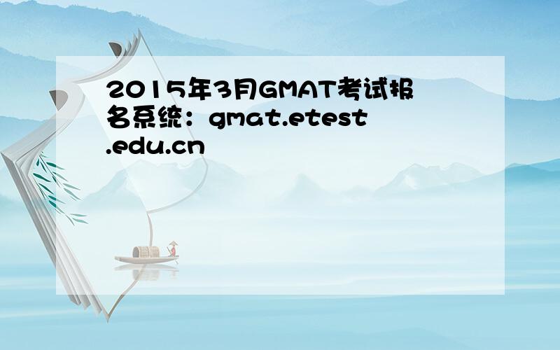 2015年3月GMAT考试报名系统：gmat.etest.edu.cn