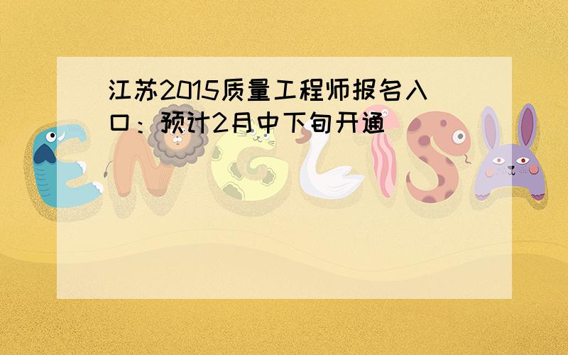 江苏2015质量工程师报名入口：预计2月中下旬开通
