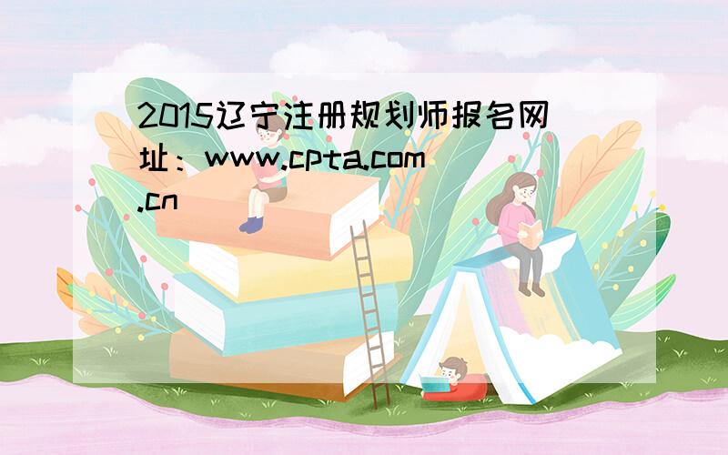 2015辽宁注册规划师报名网址：www.cpta.com.cn