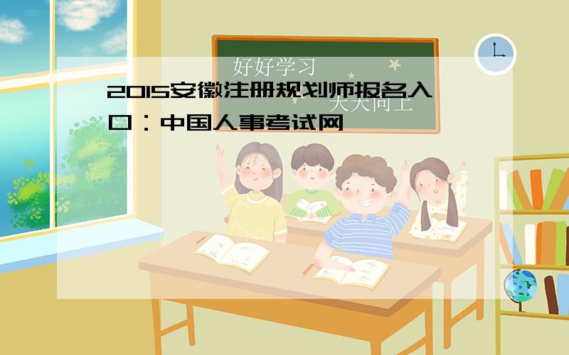 2015安徽注册规划师报名入口：中国人事考试网