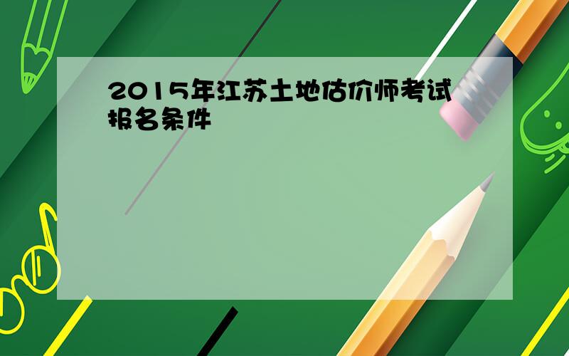 2015年江苏土地估价师考试报名条件
