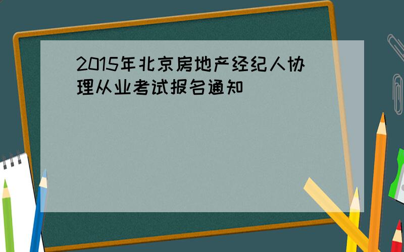2015年北京房地产经纪人协理从业考试报名通知