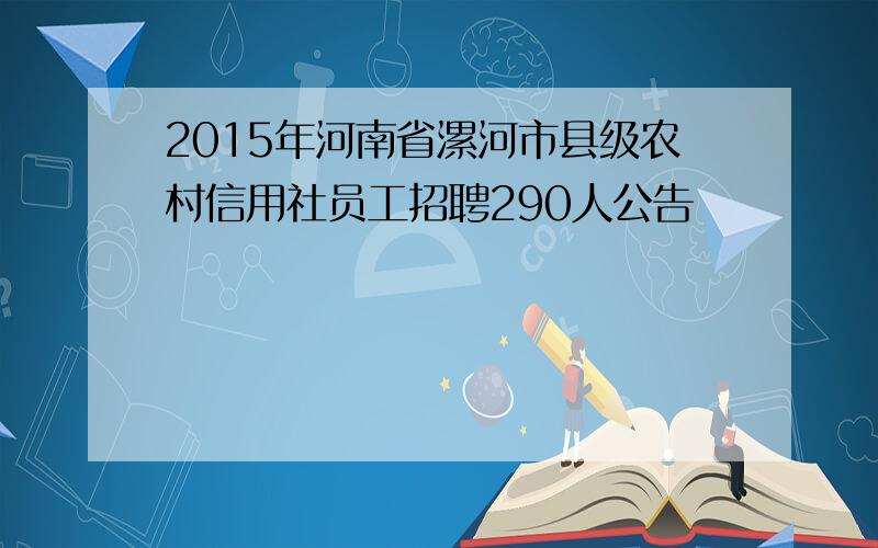 2015年河南省漯河市县级农村信用社员工招聘290人公告