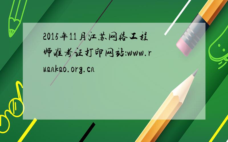 2015年11月江苏网络工程师准考证打印网站：www.ruankao.org.cn