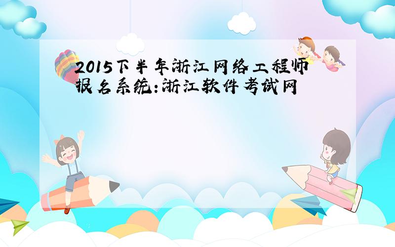 2015下半年浙江网络工程师报名系统：浙江软件考试网