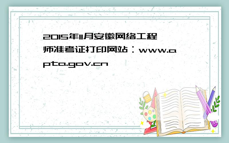 2015年11月安徽网络工程师准考证打印网站：www.apta.gov.cn