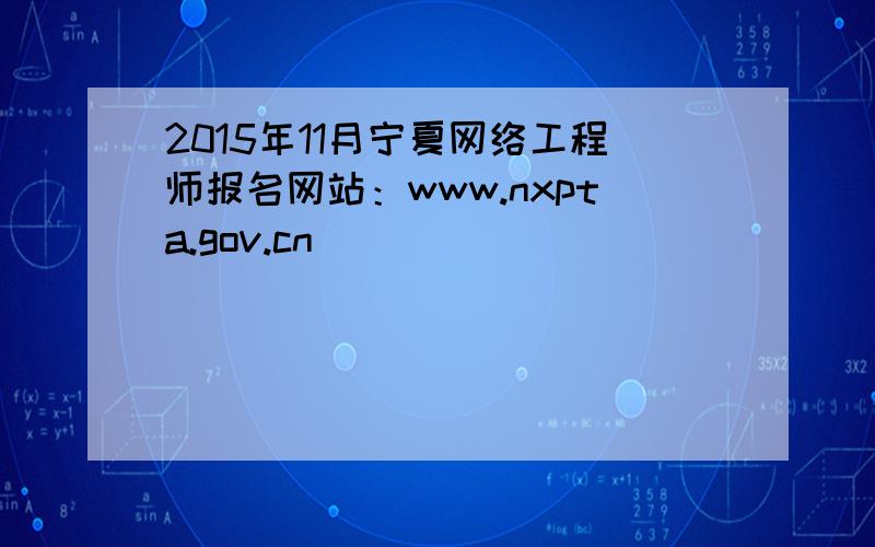 2015年11月宁夏网络工程师报名网站：www.nxpta.gov.cn