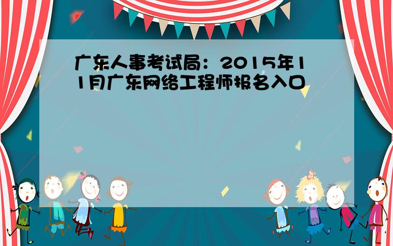 广东人事考试局：2015年11月广东网络工程师报名入口