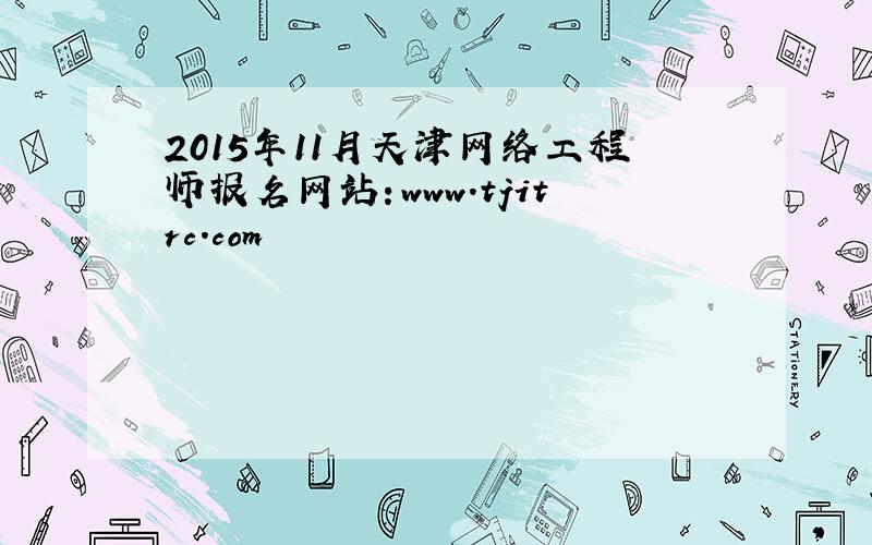 2015年11月天津网络工程师报名网站：www.tjitrc.com