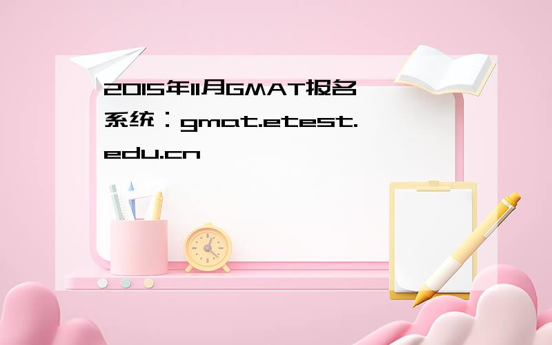 2015年11月GMAT报名系统：gmat.etest.edu.cn