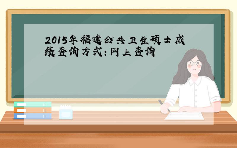 2015年福建公共卫生硕士成绩查询方式：网上查询