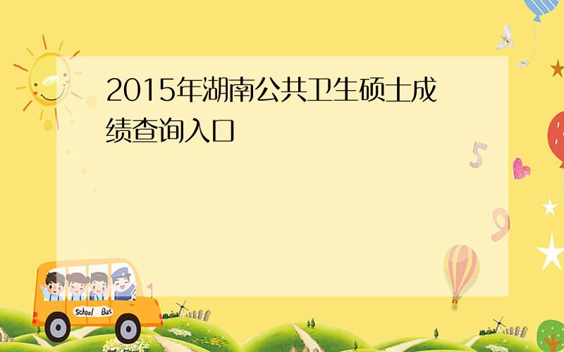 2015年湖南公共卫生硕士成绩查询入口