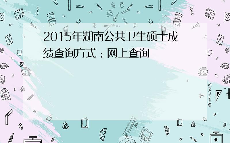 2015年湖南公共卫生硕士成绩查询方式：网上查询