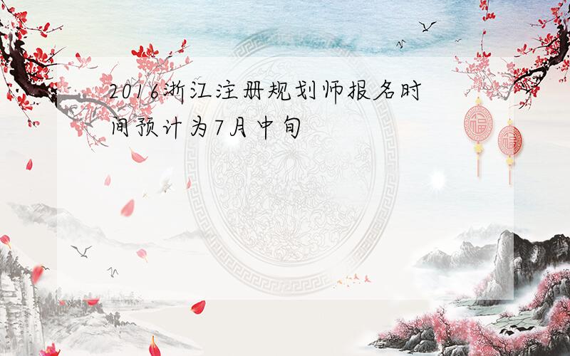 2016浙江注册规划师报名时间预计为7月中旬