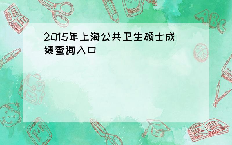 2015年上海公共卫生硕士成绩查询入口