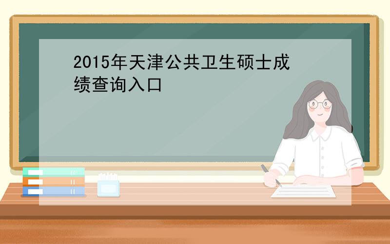 2015年天津公共卫生硕士成绩查询入口