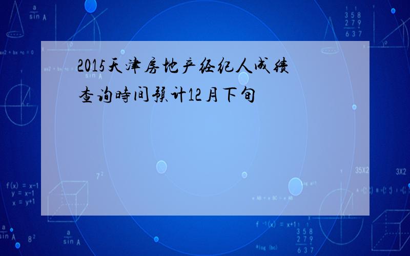 2015天津房地产经纪人成绩查询时间预计12月下旬