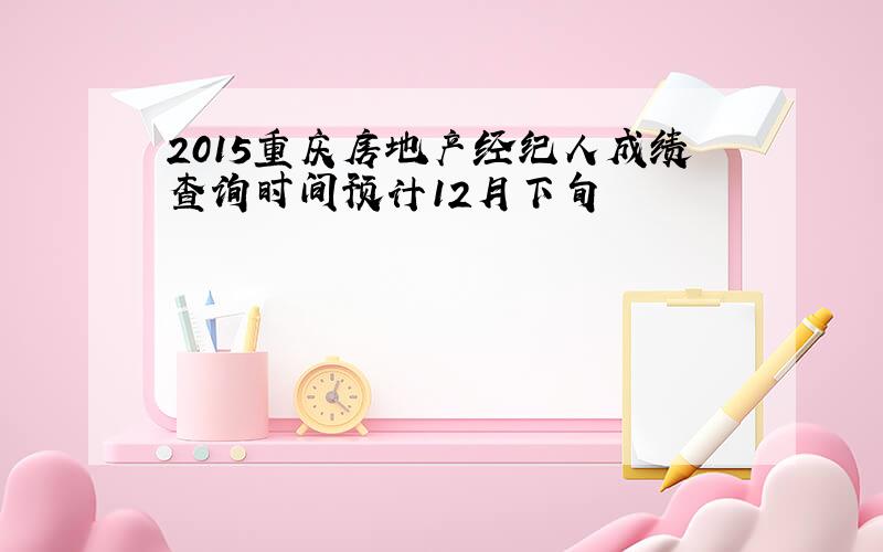 2015重庆房地产经纪人成绩查询时间预计12月下旬
