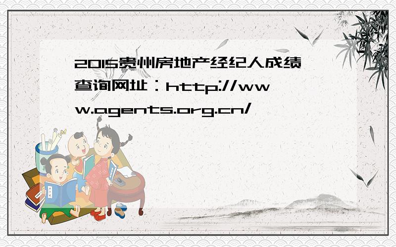 2015贵州房地产经纪人成绩查询网址：http://www.agents.org.cn/